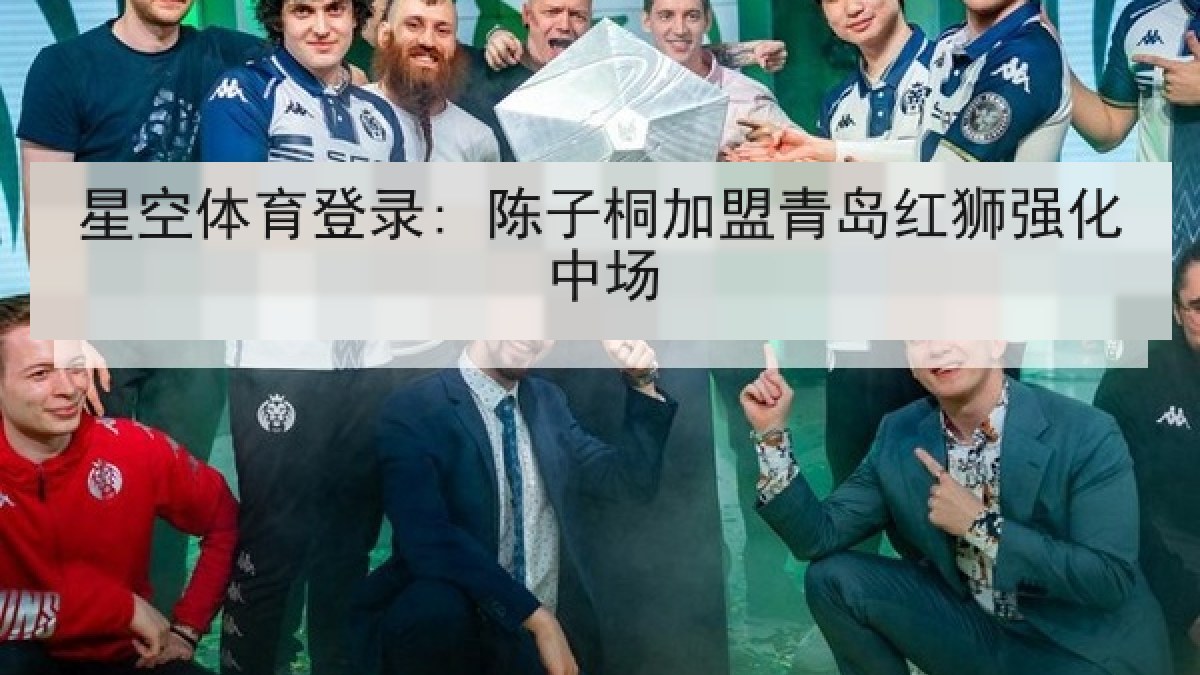 星空体育登录: 陈子桐加盟青岛红狮强化中场