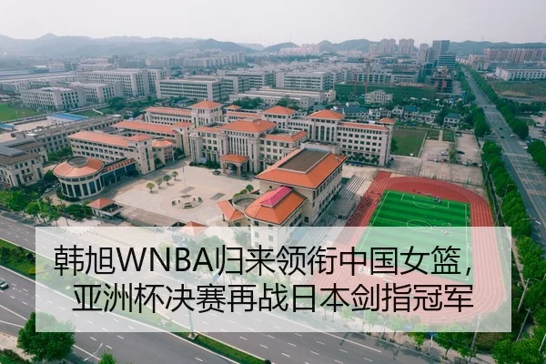 韩旭WNBA归来领衔中国女篮，亚洲杯决赛再战日本剑指冠军