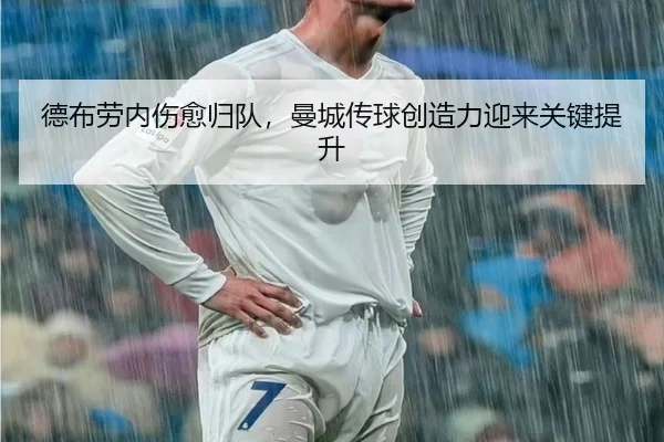 德布劳内伤愈归队，曼城传球创造力迎来关键提升