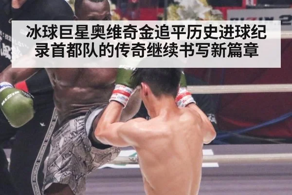 冰球巨星奥维奇金追平历史进球纪录首都队的传奇继续书写新篇章