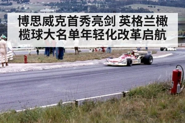 博思威克首秀亮剑 英格兰橄榄球大名单年轻化改革启航