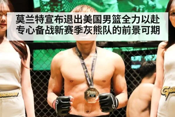 莫兰特宣布退出美国男篮全力以赴专心备战新赛季灰熊队的前景可期