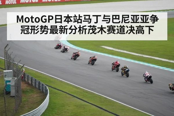 MotoGP日本站马丁与巴尼亚亚争冠形势最新分析茂木赛道决高下