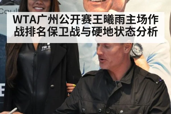 WTA广州公开赛王曦雨主场作战排名保卫战与硬地状态分析
